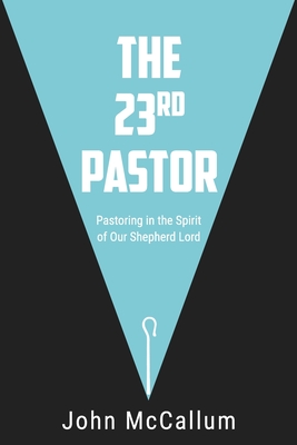 The 23rd Pastor: Pastoring in the Spirit of Our Shepherd Lord - John Mccallum