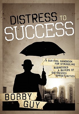 Distress to Success: A Survival Handbook for Struggling Businesses and Buyers of Distressed Opportunities - Bobby Guy