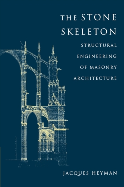 The Stone Skeleton: Structural Engineering of Masonry Architecture - Jacques Heyman