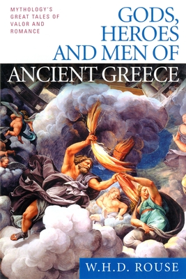 Gods, Heroes and Men of Ancient Greece: Mythology's Great Tales of Valor and Romance - W. H. D. Rouse