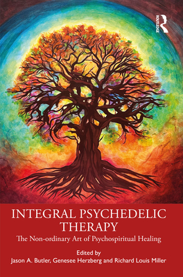 Integral Psychedelic Therapy: The Non-Ordinary Art of Psychospiritual Healing - Jason A. Butler