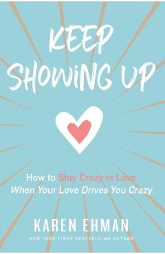 Keep Showing Up: How to Stay Crazy in Love When Your Love Drives You Crazy - Karen Ehman