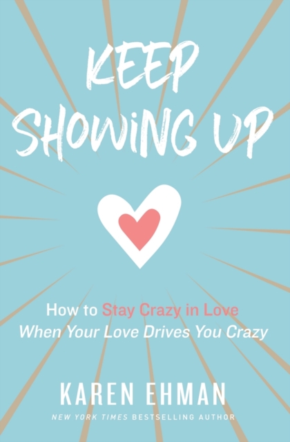 Keep Showing Up: How to Stay Crazy in Love When Your Love Drives You Crazy - Karen Ehman