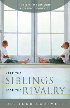 Keep the Siblings Lose the Rivalry: 10 Steps to Turn Your Kids Into Teammates - Todd Cartmell