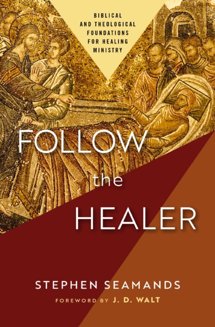 Follow the Healer: Biblical and Theological Foundations for Healing Ministry - Stephen Seamands