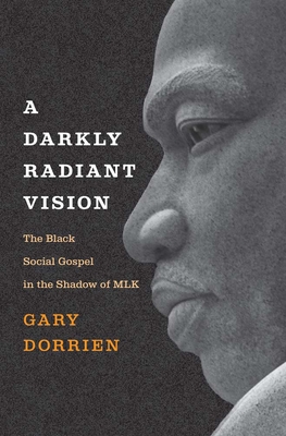 A Darkly Radiant Vision: The Black Social Gospel in the Shadow of Mlk - Gary Dorrien