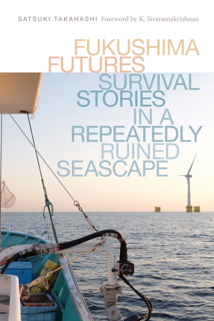 Fukushima Futures: Survival Stories in a Repeatedly Ruined Seascape - Satsuki Takahashi