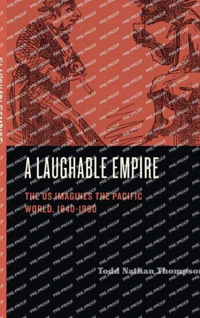 A Laughable Empire: The Us Imagines the Pacific World, 1840-1890 - Todd Nathan Thompson