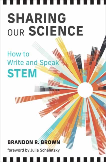 Sharing Our Science: How to Write and Speak Stem - Brandon R. Brown