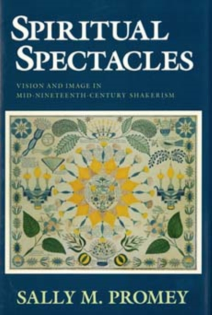 Spiritual Spectacles: Vision and Image in Mid-Nineteenth-Century Shakerism - Sally M. Promey