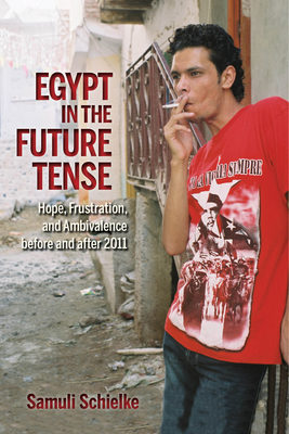 Coperta cărții 'Egypt in the Future Tense: Hope, Frustration, and Ambivalence Before and After 2011 - Samuli Schielke'