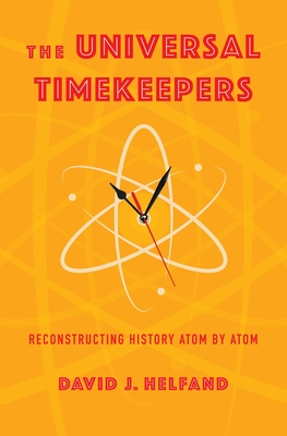 The Universal Timekeepers: Reconstructing History Atom by Atom - D. J. Helfand