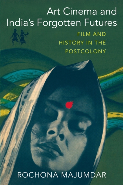 Art Cinema and India's Forgotten Futures: Film and History in the Postcolony - Rochona Majumdar