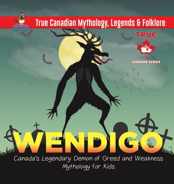 Wendigo - Canada's Legendary Demon of Greed and Weakness Mythology for Kids True Canadian Mythology, Legends & Folklore - Professor Beaver