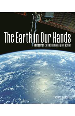 Poza produsului The Earth in Our Hands: Photos from the International Space Station - Thomas Pesquet