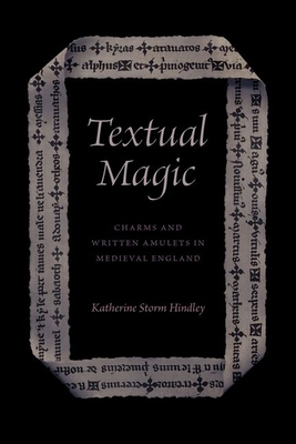 Textual Magic: Charms and Written Amulets in Medieval England - Katherine Storm Hindley