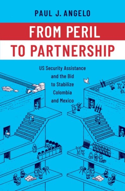 From Peril to Partnership: Us Security Assistance and the Bid to Stabilize Colombia and Mexico - Paul Angelo