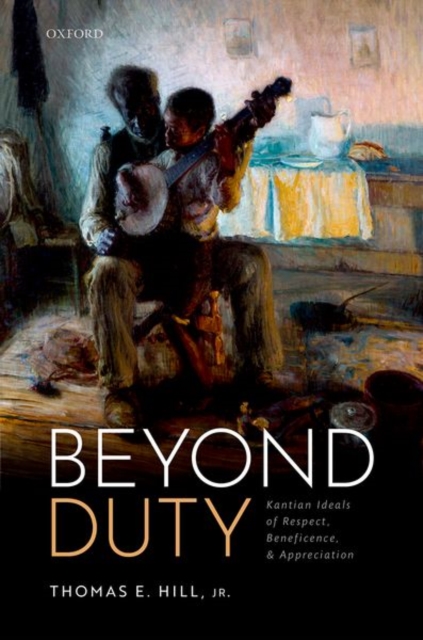 Beyond Duty: Kantian Ideals of Respect, Beneficence, and Appreciation - Thomas E. Hill Jr