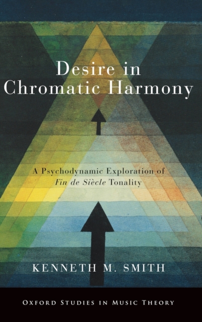 Desire in Chromatic Harmony: A Psychodynamic Exploration of Fin de Sicle Tonality - Kenneth M. Smith