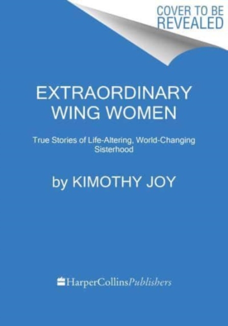 Extraordinary Wing Women: True Stories of Life-Altering, World-Changing Sisterhood - Kimothy Joy