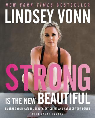 Strong Is the New Beautiful: Embrace Your Natural Beauty, Eat Clean, and Harness Your Power - Lindsey Vonn