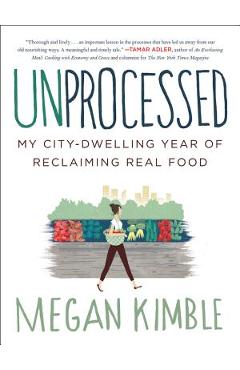 Coperta cărții 'Unprocessed: My City-Dwelling Year of Reclaiming Real Food - Megan Kimble'
