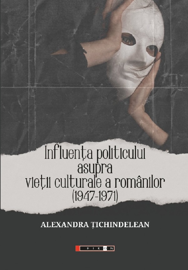 Influenta politicului asupra vietii culturale a romanilor 1947-1971 - Alexandra Tichindelean