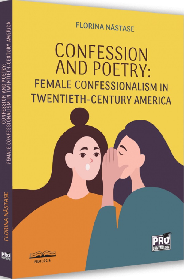 Confession and Poetry. Female Confessionalism in Twentieth-Century America - Florina Nastase
