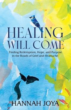 Coperta cărții 'Healing Will Come: Finding Redemption, Hope, and Purpose in the Roads of Grief and Heartache - Hannah Joya'
