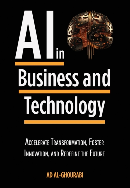 Artificial Intelligence in Business and Technology: Accelerate Transformation, Foster Innovation, and Redefine the Future - Ad Al-ghourabi