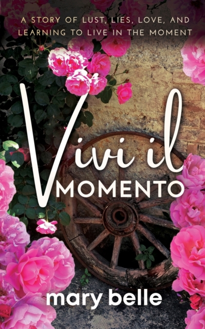 Vivi il Momento: A Story of Lust, Lies, Love, and Learning to Live in the Moment - Mary Belle