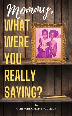 Coperta cărții 'Mommy, What Were You Really Saying? - Gertrude Broderick'