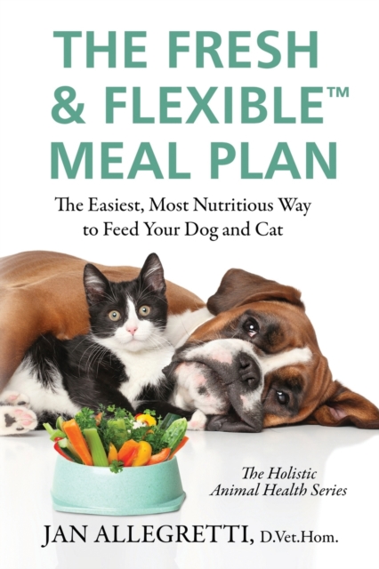 The Fresh & Flexible Meal Plan: The Easiest, Most Nutritious Way to Feed Your Dog and Cat - Jan Allegretti