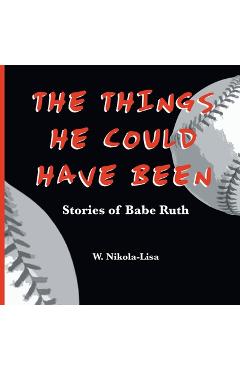 Coperta cărții 'The Things He Could Have Been: Stories of Babe Ruth - W. Nikola-lisa'