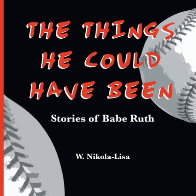 The Things He Could Have Been: Stories of Babe Ruth - W. Nikola-lisa