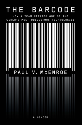 The Barcode: How a Team Created One of the World's Most Ubiquitous Technologies - Paul V. Mcenroe