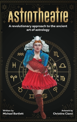 AstroTheatre: A revolutionary approach to the ancient art of astrology - Michael Bartlett