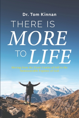 There Is More to Life: Moving from the Finite Limits of Self to the Immeasurable Expanse of God - Tom Kinnan