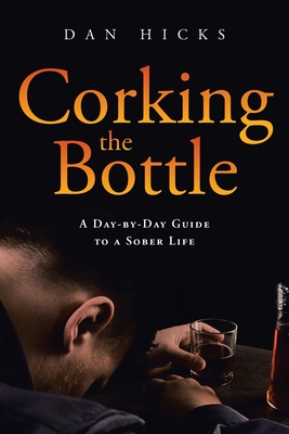 Corking the Bottle: A Day-by-Day Guide to a Sober Life - Dan Hicks