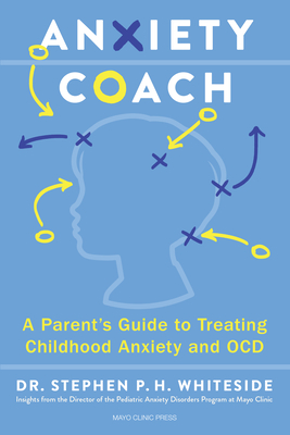 Mayo Clinic Anxiety Coach: A Parent's Guide to Treating Childhood Anxiety and Ocd - Stephen Whiteside