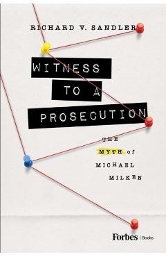 Witness to a Prosecution: The Myth of Michael Milken - Richard Sandler