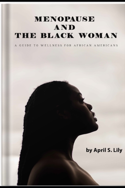 Menopause and the Black Woman: A Guide to Wellness for African Americans - April S. Lily