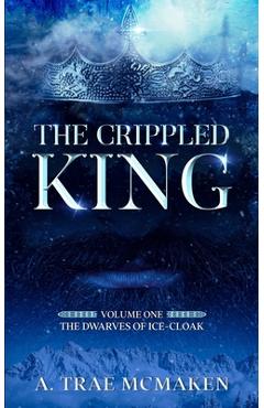 Coperta cărții 'The Crippled King: Volume One of the Dwarves of Ice-Cloak - A. Trae Mcmaken'