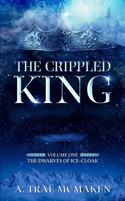 The Crippled King: Volume One of the Dwarves of Ice-Cloak - A. Trae Mcmaken