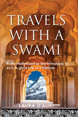 Travels With a Swami: From Hollywood to the Himalayas, an L.A. Girl's Trip of a Lifetime - Laura D'auri