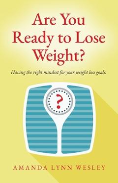 Coperta cărții 'Are You Ready to Lose Weight?: Having The Right Mindset For Your Weight Loss Goals - Amanda Lynn Wesley'