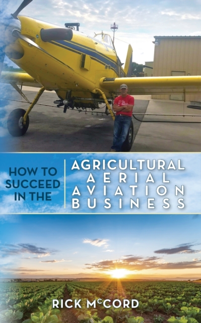 How to Succeed in the Agricultural Aerial Aviation Business - Rick Mccord