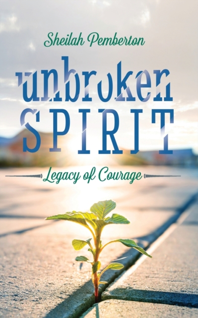 Unbroken Spirit: Legacy of Courage - Sheilah Pemberton