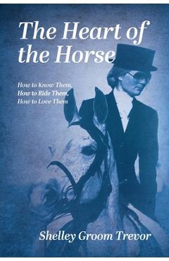 Coperta cărții 'The Heart of the Horse: How to Know Them, How to Ride Them, How to Love Them - Shelley Groom Trevor'