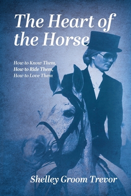 Coperta cărții 'The Heart of the Horse: How to Know Them, How to Ride Them, How to Love Them - Shelley Groom Trevor'